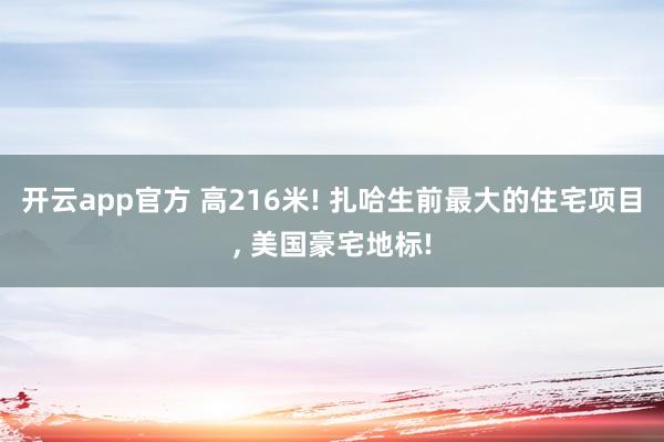 开云app官方 高216米! 扎哈生前最大的住宅项目, 美国豪宅地标!