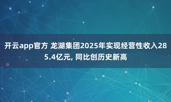 开云app官方 龙湖集团2025年实现经营性收入285.4亿元, 同比创历史新高