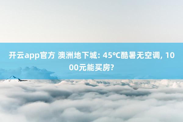 开云app官方 澳洲地下城: 45℃酷暑无空调, 1000元能买房?