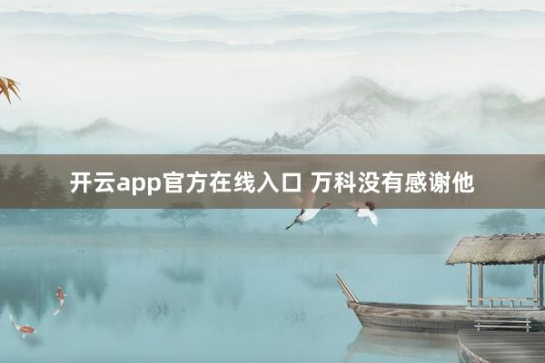 开云app官方在线入口 万科没有感谢他