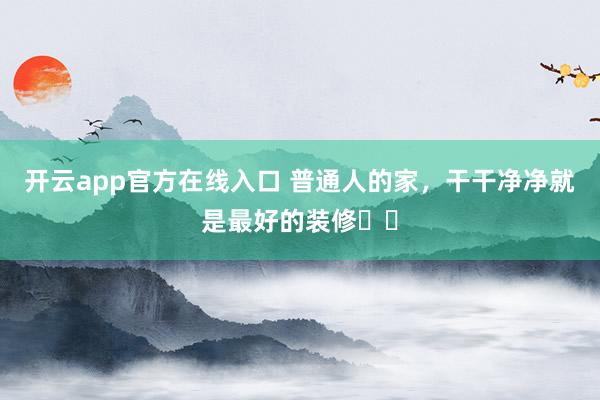 开云app官方在线入口 普通人的家，干干净净就是最好的装修⁉️