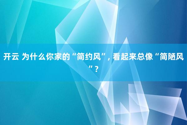 开云 为什么你家的“简约风”, 看起来总像“简陋风”?