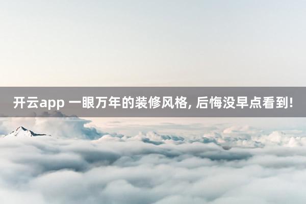 开云app 一眼万年的装修风格, 后悔没早点看到!