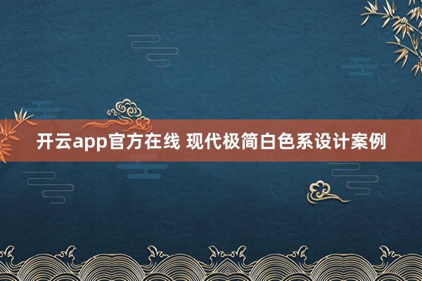 开云app官方在线 现代极简白色系设计案例