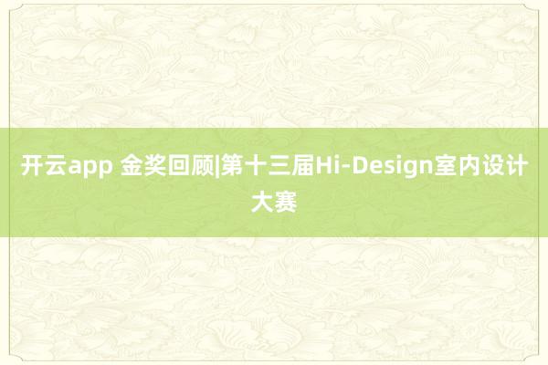 开云app 金奖回顾|第十三届Hi-Design室内设计大赛