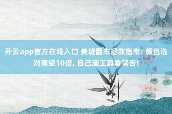 开云app官方在线入口 美缝翻车拯救指南: 颜色选对高级10倍, 自己施工真香警告!
