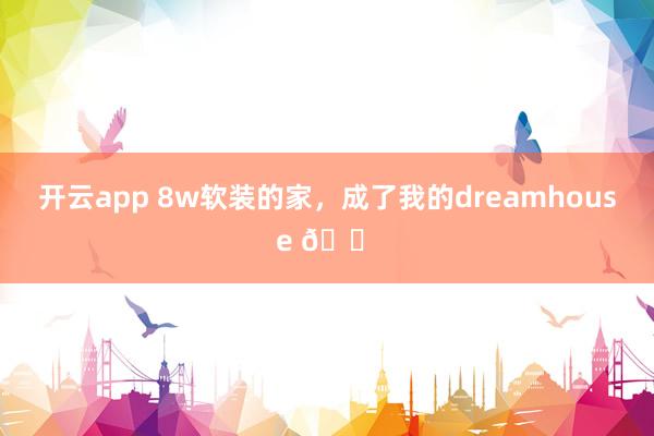 开云app 8w软装的家，成了我的dreamhouse 🏠