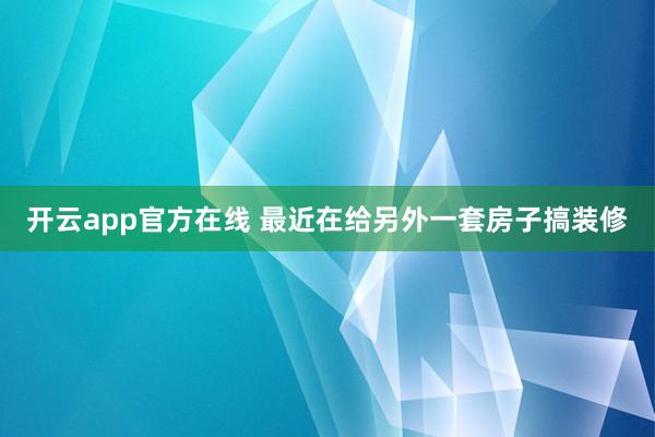 开云app官方在线 最近在给另外一套房子搞装修