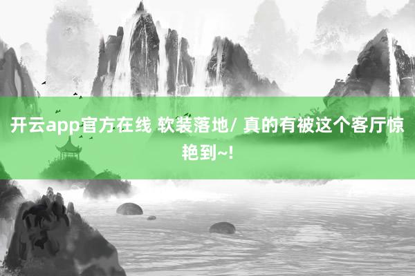 开云app官方在线 软装落地/ 真的有被这个客厅惊艳到~!
