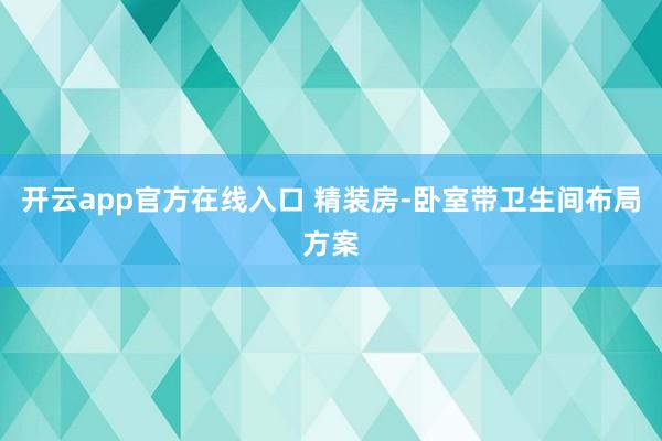 开云app官方在线入口 精装房-卧室带卫生间布局方案