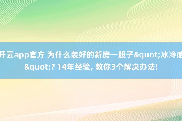 开云app官方 为什么装好的新房一股子"冰冷感"? 14年经验, 教你3个解决办法!