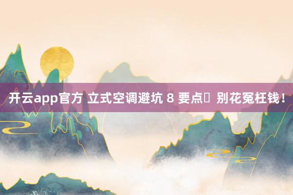 开云app官方 立式空调避坑 8 要点✅别花冤枉钱！