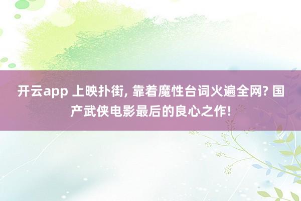开云app 上映扑街, 靠着魔性台词火遍全网? 国产武侠电影最后的良心之作!