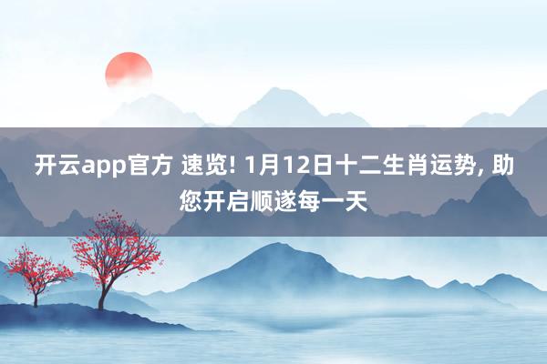 开云app官方 速览! 1月12日十二生肖运势, 助您开启顺遂每一天
