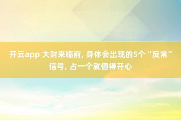 开云app 大财来临前, 身体会出现的5个“反常”信号, 占一个就值得开心