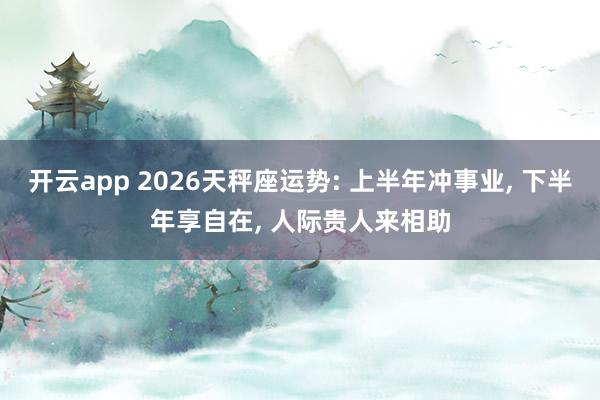 开云app 2026天秤座运势: 上半年冲事业, 下半年享自在, 人际贵人来相助
