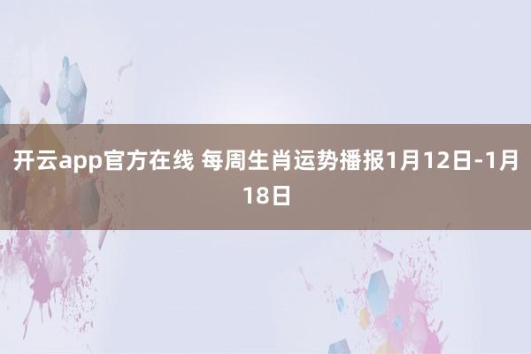 开云app官方在线 每周生肖运势播报1月12日-1月18日