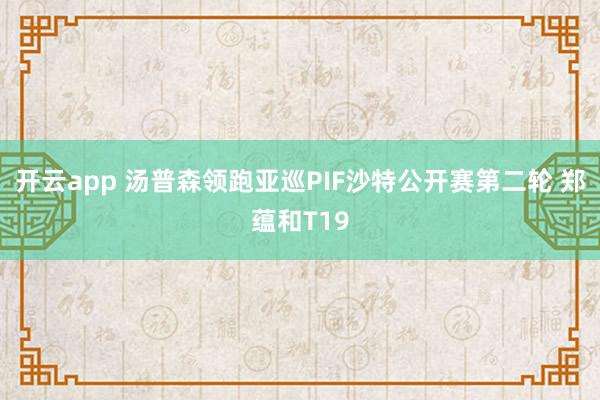开云app 汤普森领跑亚巡PIF沙特公开赛第二轮 郑蕴和T19