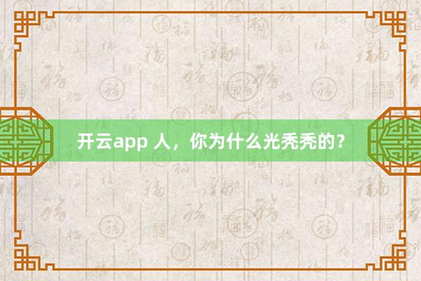 开云app 人,你为什么光秃秃的?