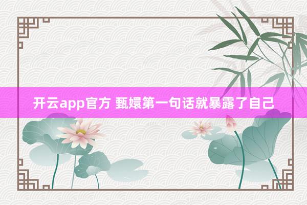开云app官方 甄嬛第一句话就暴露了自己