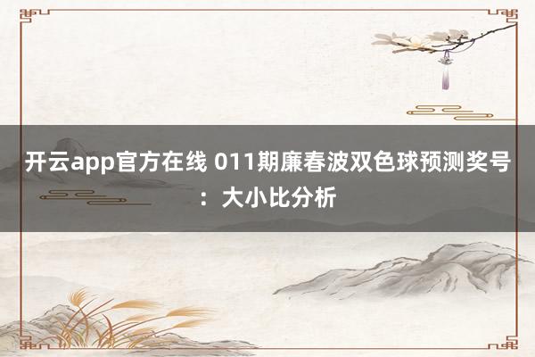 开云app官方在线 011期廉春波双色球预测奖号：大小比分析