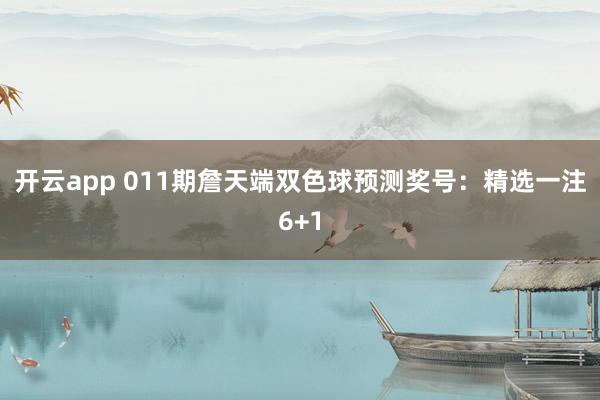 开云app 011期詹天端双色球预测奖号：精选一注6+1