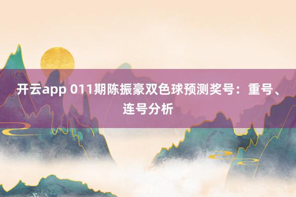 开云app 011期陈振豪双色球预测奖号:重号、连号分析