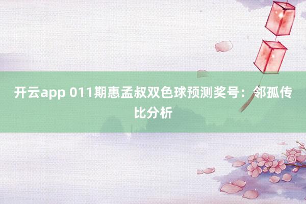 开云app 011期惠孟叔双色球预测奖号：邻孤传比分析