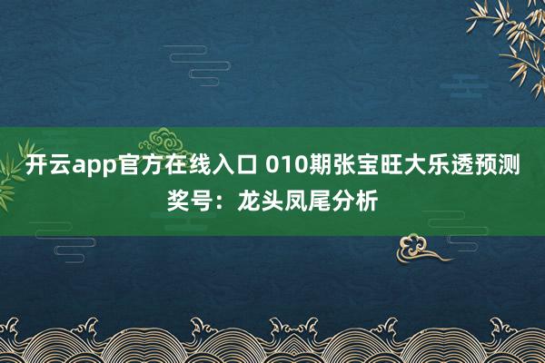 开云app官方在线入口 010期张宝旺大乐透预测奖号：龙头凤尾分析
