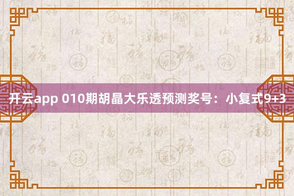 开云app 010期胡晶大乐透预测奖号:小复式9+3