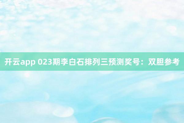 开云app 023期李白石排列三预测奖号：双胆参考