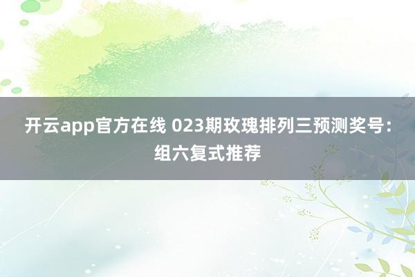 开云app官方在线 023期玫瑰排列三预测奖号:组六复式推荐