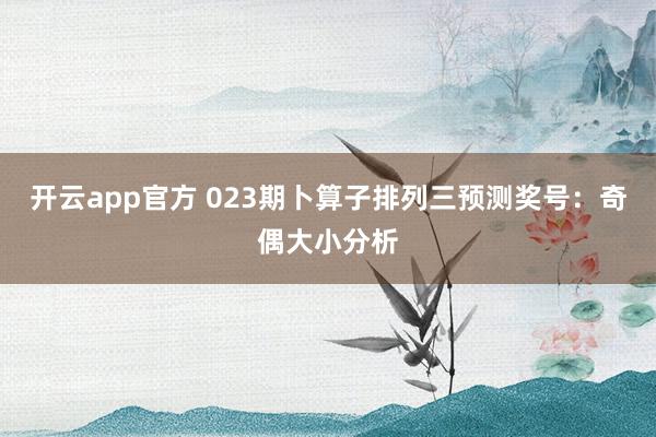 开云app官方 023期卜算子排列三预测奖号：奇偶大小分析