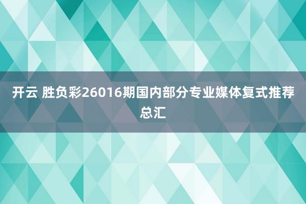 开云 胜负彩26016期国内部分专业媒体复式推荐总汇