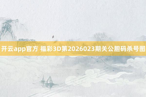 开云app官方 福彩3D第2026023期关公胆码杀号图