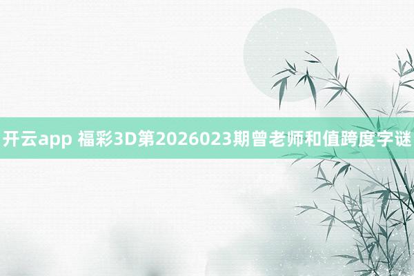 开云app 福彩3D第2026023期曾老师和值跨度字谜