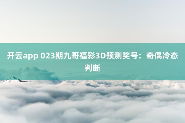 开云app 023期九哥福彩3D预测奖号：奇偶冷态判断