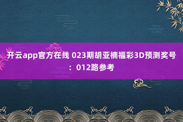 开云app官方在线 023期胡亚楠福彩3D预测奖号:012路参考