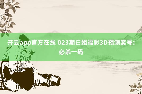 开云app官方在线 023期白姐福彩3D预测奖号:必杀一码