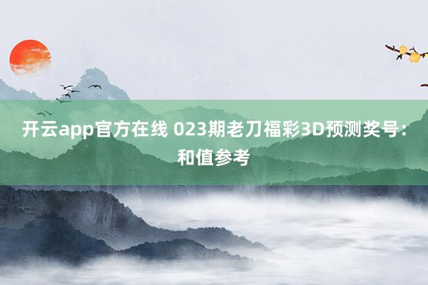 开云app官方在线 023期老刀福彩3D预测奖号：和值参考