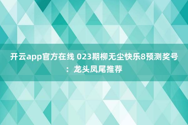 开云app官方在线 023期柳无尘快乐8预测奖号：龙头凤尾推荐