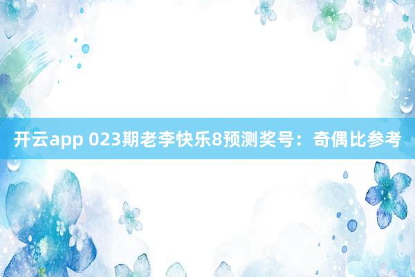 开云app 023期老李快乐8预测奖号：奇偶比参考