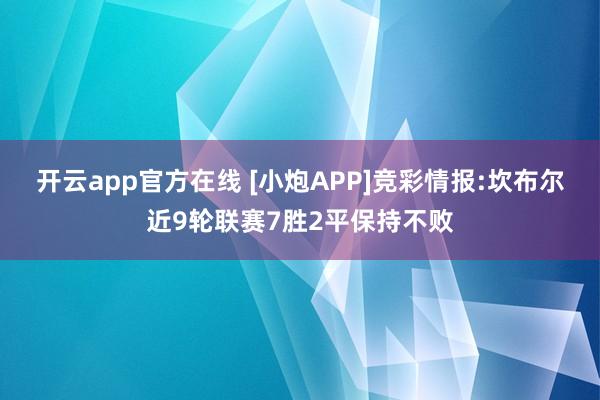开云app官方在线 [小炮APP]竞彩情报:坎布尔近9轮联赛7胜2平保持不败