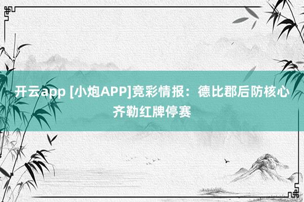 开云app [小炮APP]竞彩情报：德比郡后防核心齐勒红牌停赛