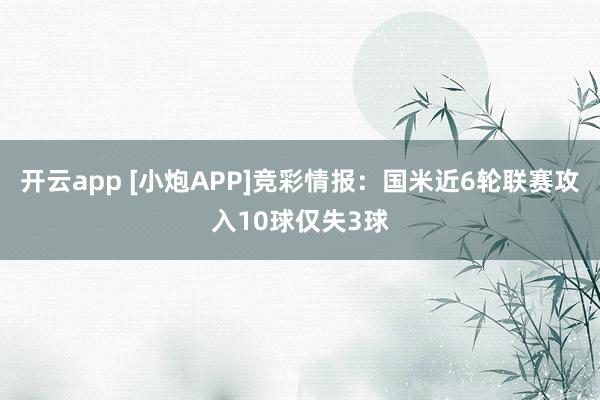 开云app [小炮APP]竞彩情报：国米近6轮联赛攻入10球仅失3球