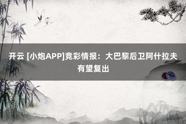开云 [小炮APP]竞彩情报：大巴黎后卫阿什拉夫有望复出