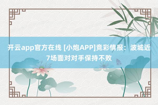 开云app官方在线 [小炮APP]竞彩情报：波城近7场面对对手保持不败