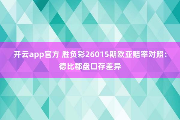 开云app官方 胜负彩26015期欧亚赔率对照：德比郡盘口存差异