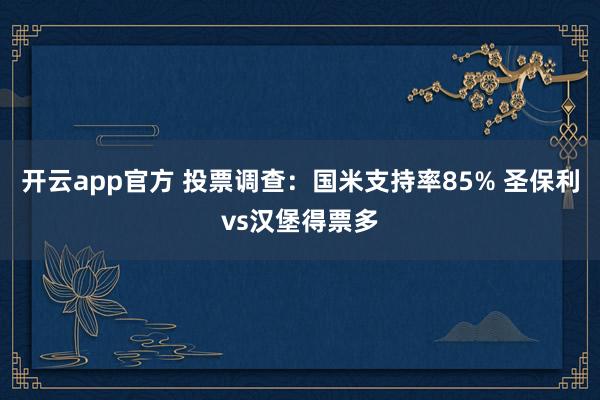 开云app官方 投票调查：国米支持率85% 圣保利vs汉堡得票多