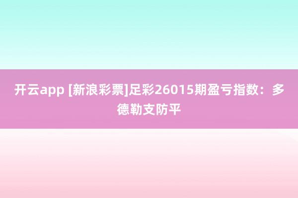 开云app [新浪彩票]足彩26015期盈亏指数：多德勒支防平